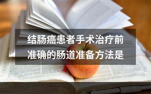 结肠癌患者手术治疗前准确的肠道准备方法是