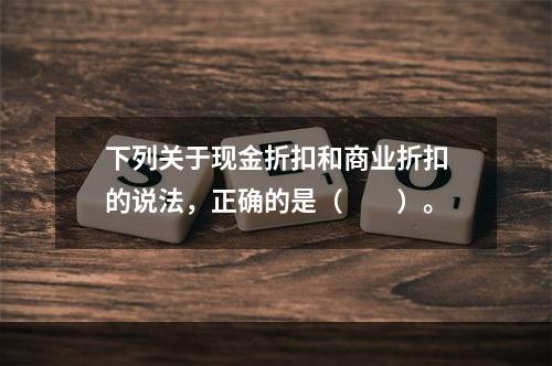 下列关于现金折扣和商业折扣的说法，正确的是（　　）。