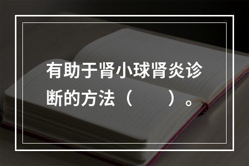 有助于肾小球肾炎诊断的方法（　　）。