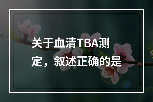 关于血清TBA测定，叙述正确的是