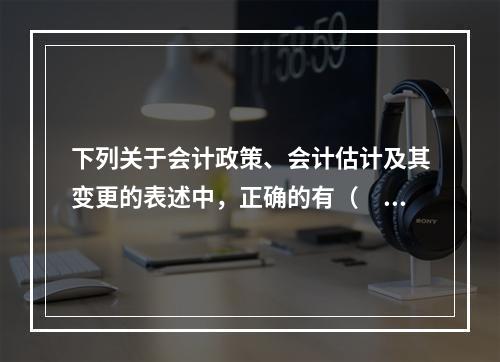 下列关于会计政策、会计估计及其变更的表述中，正确的有（　）。