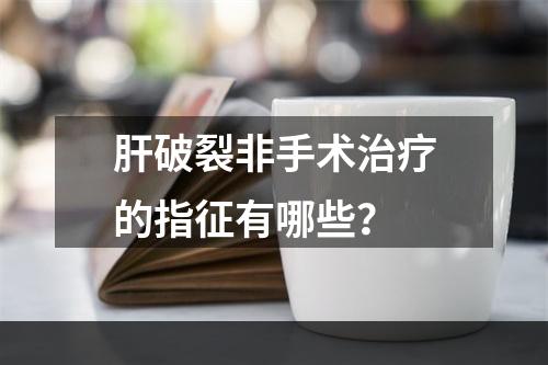 肝破裂非手术治疗的指征有哪些？