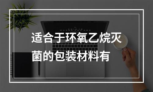 适合于环氧乙烷灭菌的包装材料有