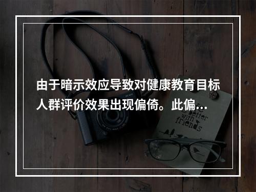 由于暗示效应导致对健康教育目标人群评价效果出现偏倚。此偏倚因