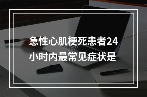 急性心肌梗死患者24小时内最常见症状是