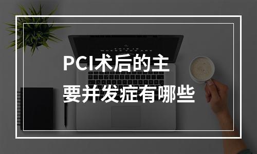 PCI术后的主要并发症有哪些