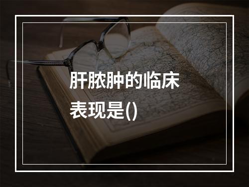 肝脓肿的临床表现是()