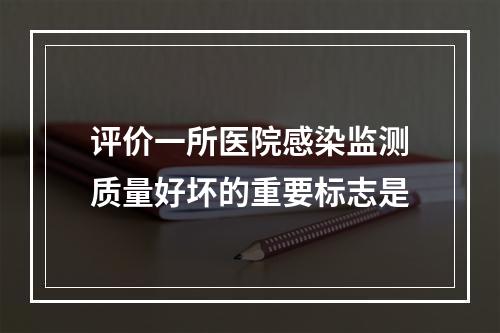 评价一所医院感染监测质量好坏的重要标志是