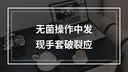 无菌操作中发现手套破裂应