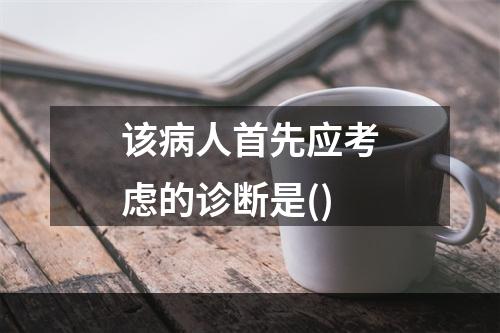 该病人首先应考虑的诊断是()