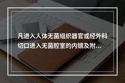 凡进入人体无菌组织器官或经外科切口进入无菌腔室的内镜及附件，