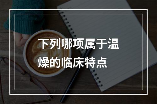 下列哪项属于温燥的临床特点