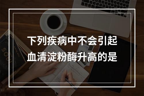 下列疾病中不会引起血清淀粉酶升高的是