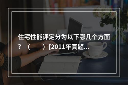 住宅性能评定分为以下哪几个方面？（　　）[2011年真题]