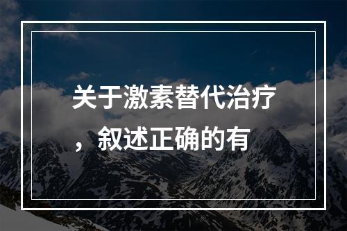 关于激素替代治疗，叙述正确的有