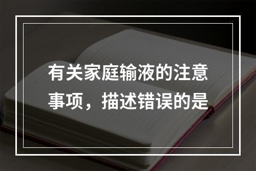 有关家庭输液的注意事项，描述错误的是