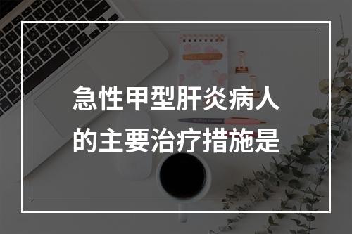 急性甲型肝炎病人的主要治疗措施是