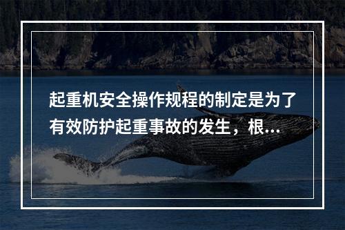 起重机安全操作规程的制定是为了有效防护起重事故的发生，根据起