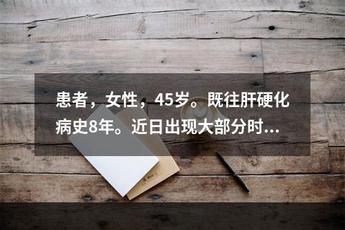 患者，女性，45岁。既往肝硬化病史8年。近日出现大部分时间昏