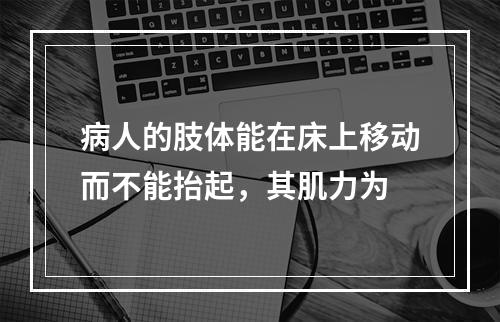 病人的肢体能在床上移动而不能抬起，其肌力为