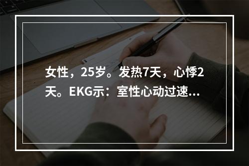 女性，25岁。发热7天，心悸2天。EKG示：室性心动过速，心