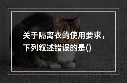 关于隔离衣的使用要求，下列叙述错误的是()