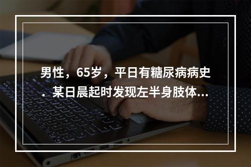 男性，65岁，平日有糖尿病病史．某日晨起时发现左半身肢体瘫痪