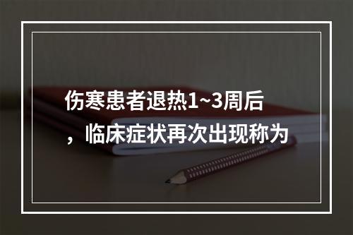 伤寒患者退热1~3周后，临床症状再次出现称为