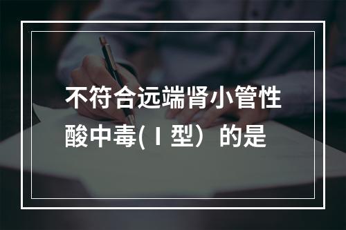 不符合远端肾小管性酸中毒(Ⅰ型）的是