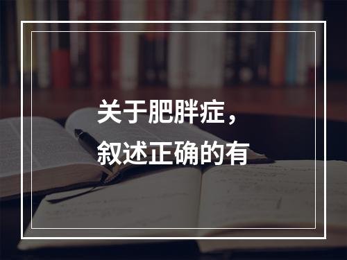 关于肥胖症，叙述正确的有