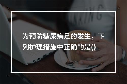 为预防糖尿病足的发生，下列护理措施中正确的是()