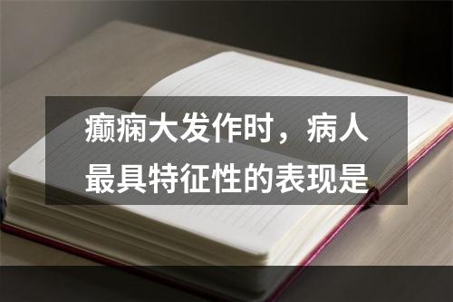 癫痫大发作时，病人最具特征性的表现是