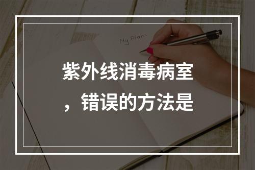 紫外线消毒病室，错误的方法是