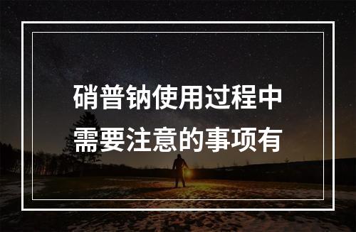 硝普钠使用过程中需要注意的事项有