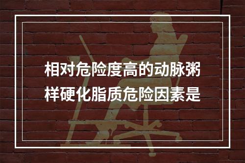 相对危险度高的动脉粥样硬化脂质危险因素是