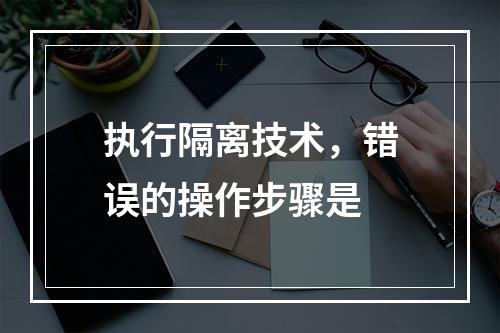 执行隔离技术，错误的操作步骤是