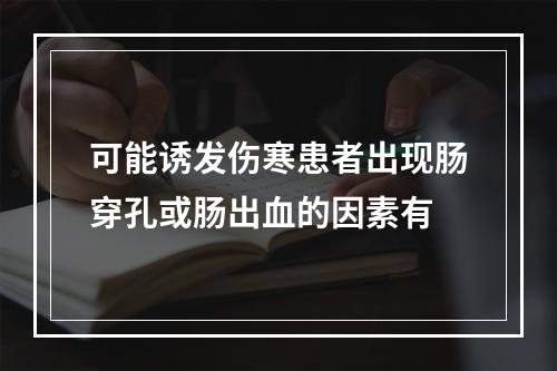 可能诱发伤寒患者出现肠穿孔或肠出血的因素有