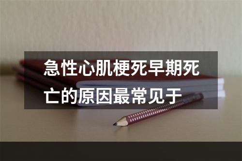 急性心肌梗死早期死亡的原因最常见于