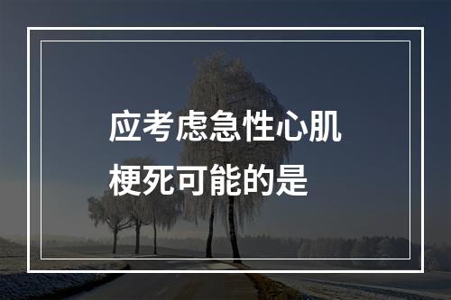 应考虑急性心肌梗死可能的是