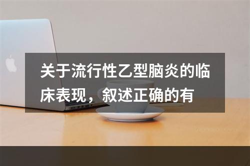 关于流行性乙型脑炎的临床表现，叙述正确的有