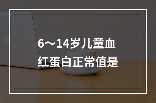 6～14岁儿童血红蛋白正常值是