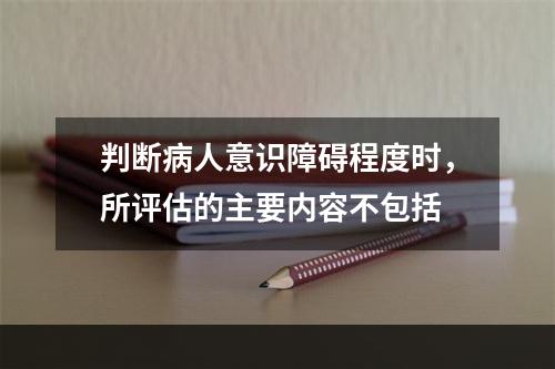 判断病人意识障碍程度时，所评估的主要内容不包括