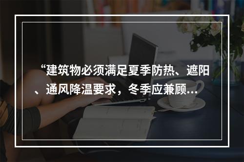 “建筑物必须满足夏季防热、遮阳、通风降温要求，冬季应兼顾防