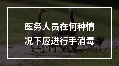 医务人员在何种情况下应进行手消毒