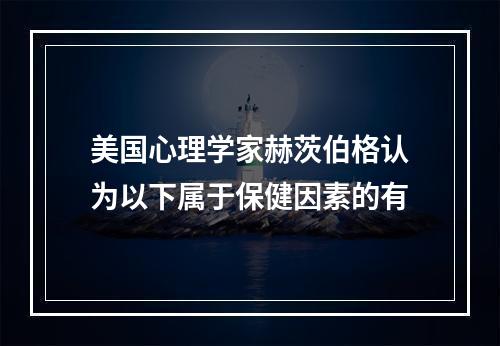 美国心理学家赫茨伯格认为以下属于保健因素的有