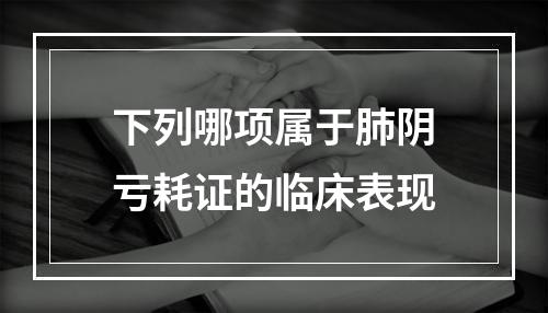 下列哪项属于肺阴亏耗证的临床表现