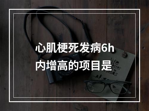 心肌梗死发病6h内增高的项目是