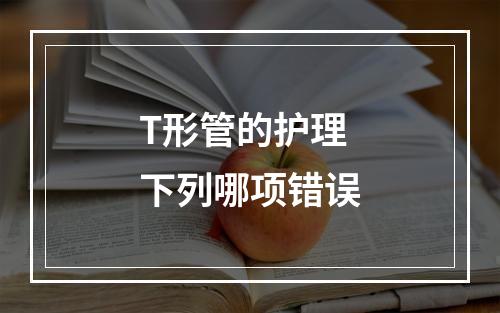 T形管的护理下列哪项错误