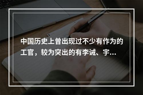 中国历史上曾出现过不少有作为的工官，较为突出的有李诫、宇文