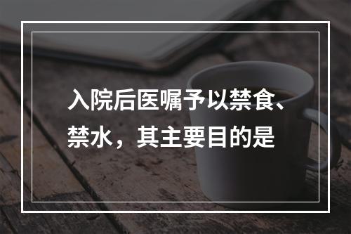 入院后医嘱予以禁食、禁水，其主要目的是